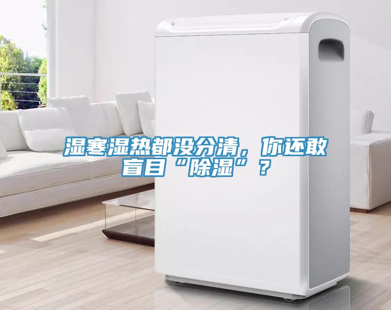 濕寒濕熱都沒(méi)分清，你還敢盲目“除濕”？