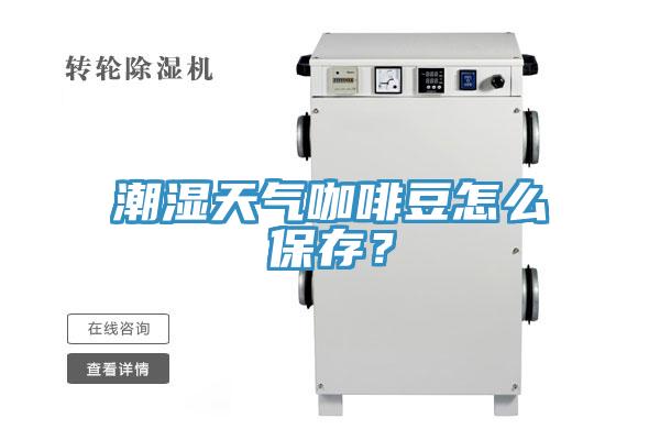 潮濕天氣咖啡豆怎么保存？