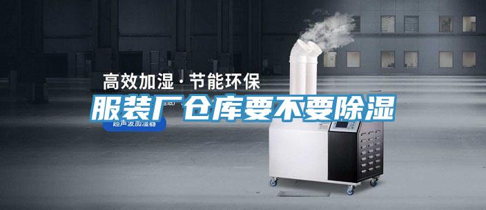 服裝廠(chǎng)倉庫要不要除濕