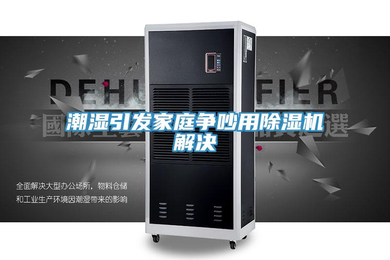 潮濕引發(fā)家庭爭吵用除濕機解決