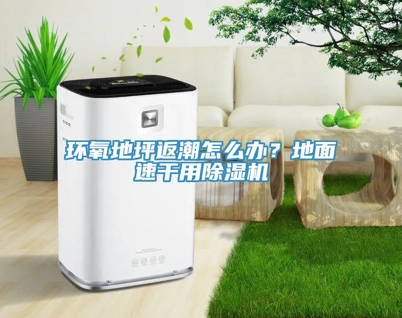 環(huán)氧地坪返潮怎么辦？地面速干用除濕機