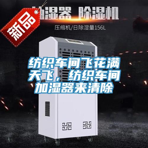 紡織車(chē)間飛花滿(mǎn)天飛，紡織車(chē)間加濕器來(lái)清除