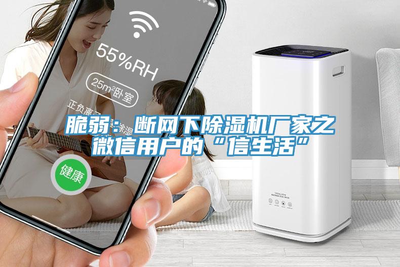 脆弱：斷網(wǎng)下除濕機廠(chǎng)家之微信用戶(hù)的“信生活”