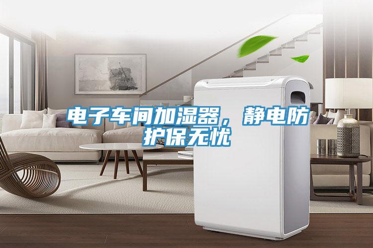 電子車(chē)間加濕器，靜電防護保無(wú)憂(yōu)
