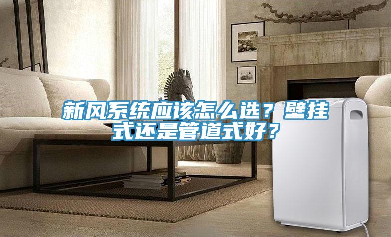 新風(fēng)系統應該怎么選？壁掛式還是管道式好？