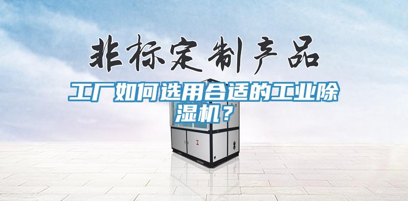 工廠(chǎng)如何選用合適的工業(yè)除濕機？