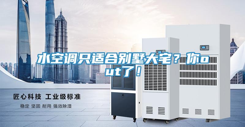 水空調只適合別墅大宅？你out了！