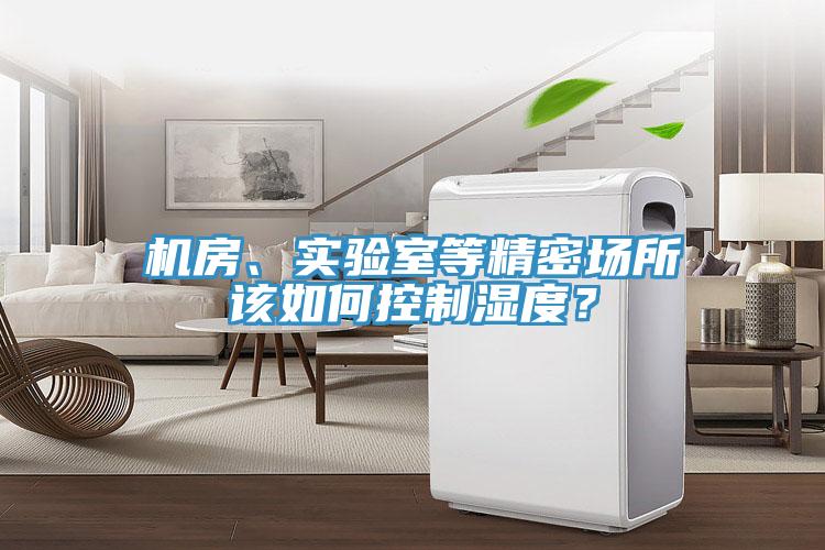 機房、實(shí)驗室等精密場(chǎng)所該如何控制濕度？