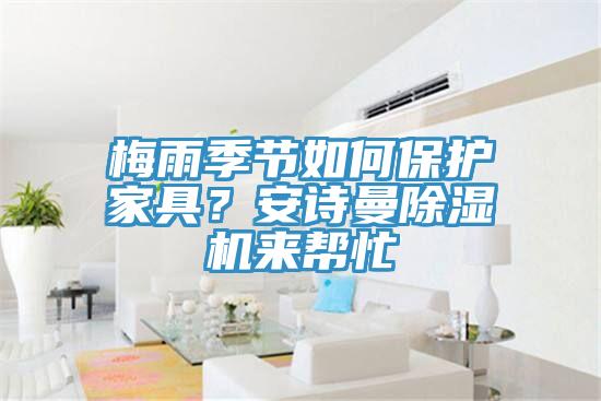 梅雨季節如何保護家具？安詩(shī)曼除濕機來(lái)幫忙