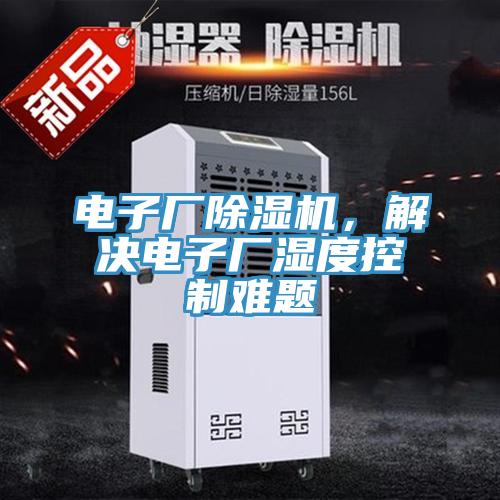 電子廠(chǎng)除濕機，解決電子廠(chǎng)濕度控制難題