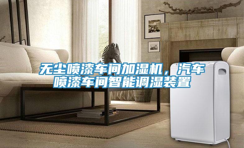 無(wú)塵噴漆車(chē)間加濕機，汽車(chē)噴漆車(chē)間智能調濕裝置