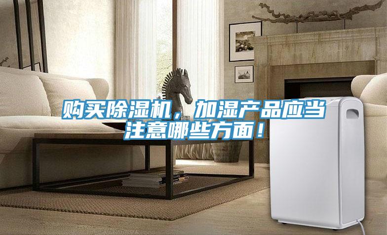購買(mǎi)除濕機，加濕產(chǎn)品應當注意哪些方面！