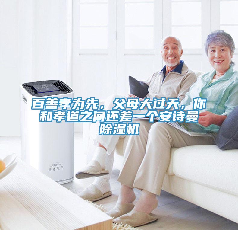 百善孝為先，父母大過(guò)天，你和孝道之間還差一個(gè)安詩(shī)曼除濕機