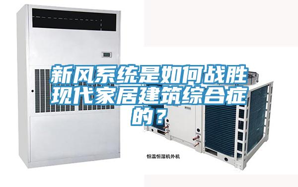新風(fēng)系統是如何戰勝現代家居建筑綜合癥的？