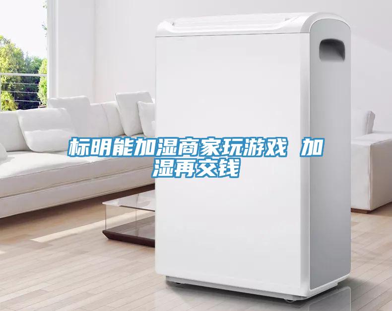 標明能加濕商家玩游戲 加濕再交錢(qián)