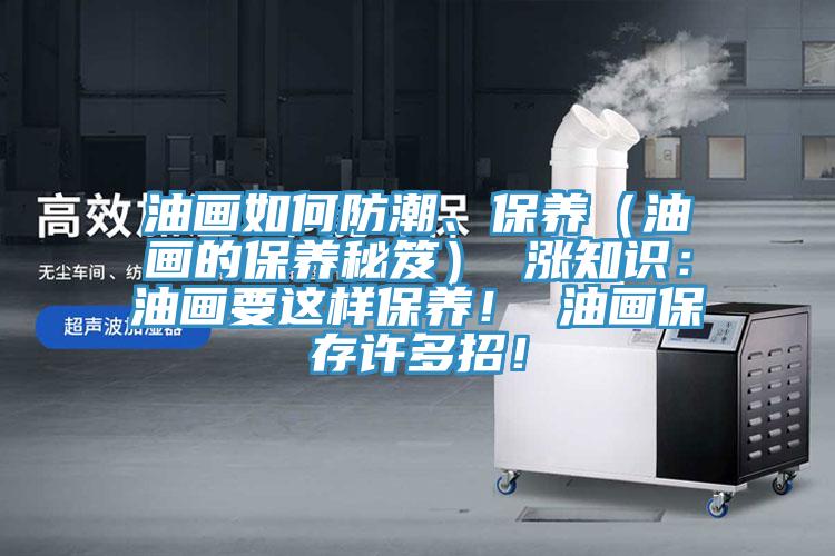 油畫(huà)如何防潮、保養（油畫(huà)的保養秘笈） 漲知識：油畫(huà)要這樣保養！ 油畫(huà)保存許多招！