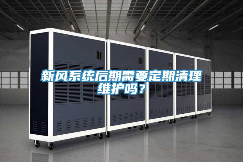 新風(fēng)系統后期需要定期清理維護嗎？
