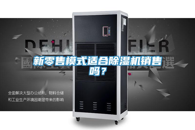 新零售模式適合除濕機銷(xiāo)售嗎？