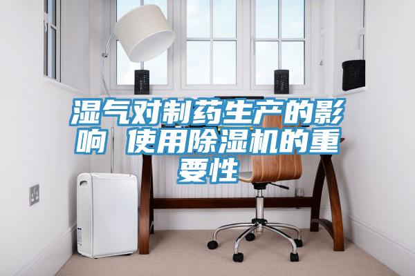 濕氣對制藥生產(chǎn)的影響 使用除濕機的重要性