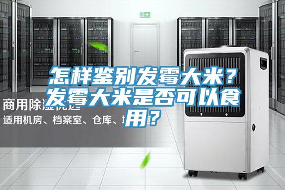 怎樣鑒別發(fā)霉大米？發(fā)霉大米是否可以食用？