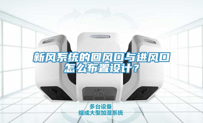 新風(fēng)系統的回風(fēng)口與進(jìn)風(fēng)口怎么布置設計？