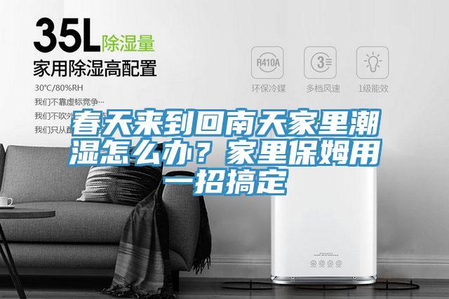 春天來(lái)到回南天家里潮濕怎么辦？家里保姆用一招搞定