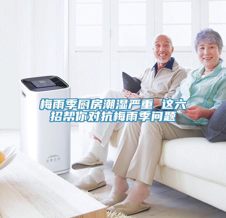 梅雨季廚房潮濕嚴重 這六招幫你對抗梅雨季問(wèn)題