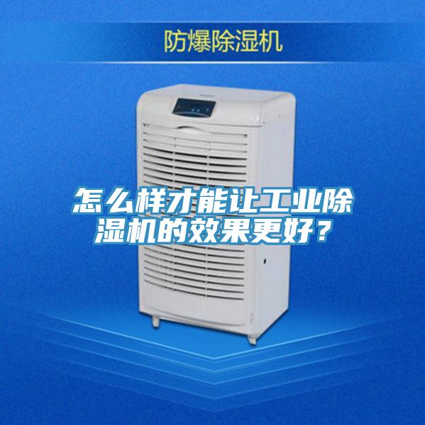 怎么樣才能讓工業(yè)除濕機的效果更好？