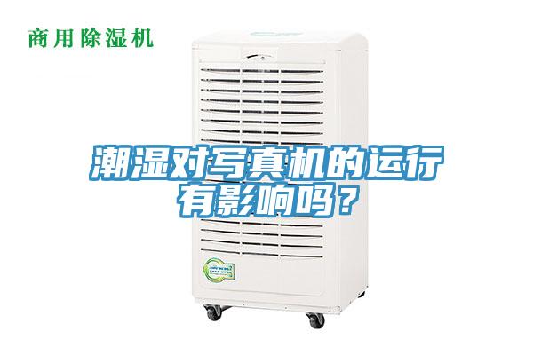 潮濕對寫(xiě)真機的運行有影響嗎？