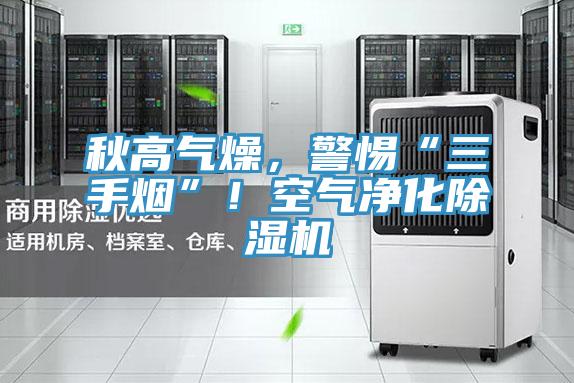 秋高氣燥，警惕“三手煙”！空氣凈化除濕機
