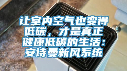 讓室內空氣也變得低碳，才是真正健康低碳的生活：安詩(shī)曼新風(fēng)系統