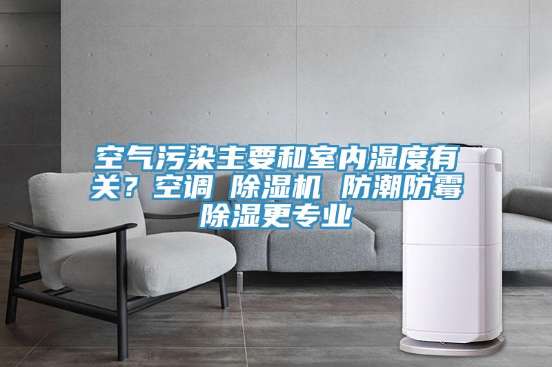 空氣污染主要和室內濕度有關(guān)？空調≠除濕機 防潮防霉除濕更專(zhuān)業(yè)