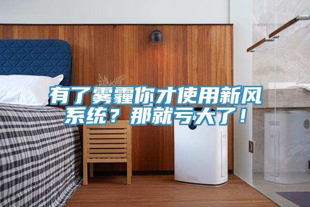 有了霧霾你才使用新風(fēng)系統？那就虧大了！