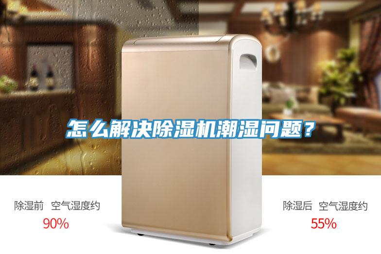怎么解決除濕機潮濕問(wèn)題？