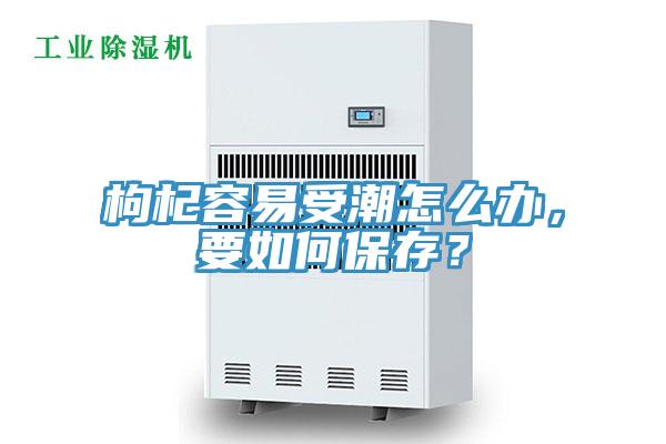 枸杞容易受潮怎么辦，要如何保存？