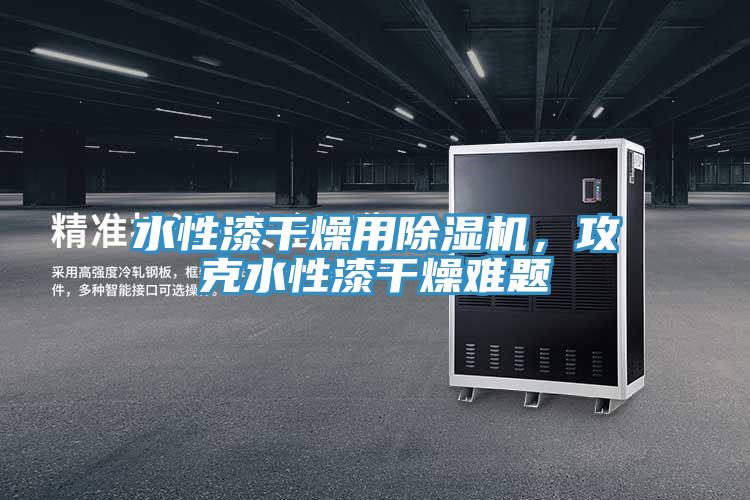 水性漆干燥用除濕機，攻克水性漆干燥難題