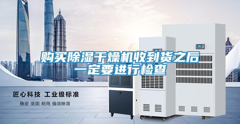 購買(mǎi)除濕干燥機收到貨之后一定要進(jìn)行檢查