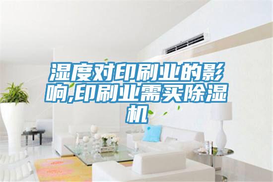 濕度對印刷業(yè)的影響,印刷業(yè)需買(mǎi)除濕機