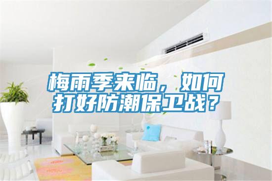 梅雨季來(lái)臨，如何打好防潮保衛戰？