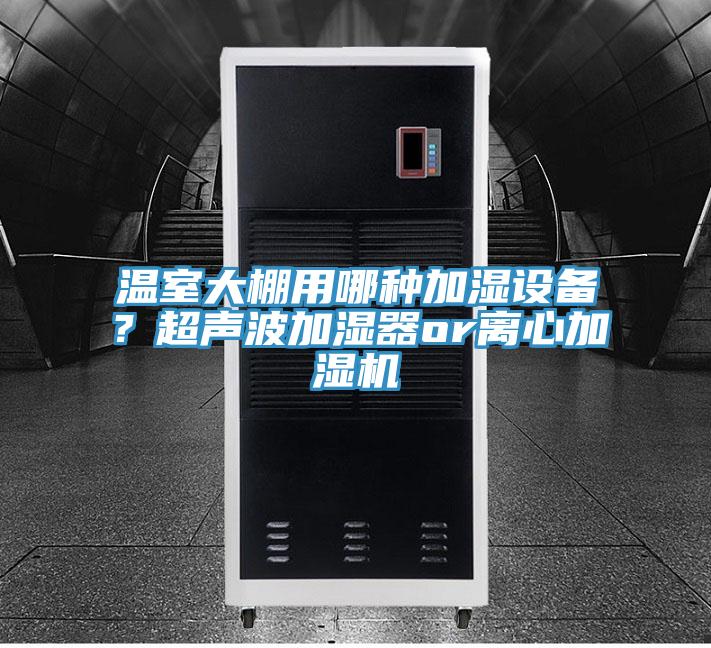 溫室大棚用哪種加濕設備？超聲波加濕器or離心加濕機