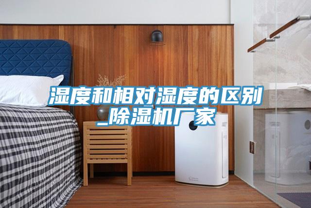 濕度和相對濕度的區別_除濕機廠(chǎng)家
