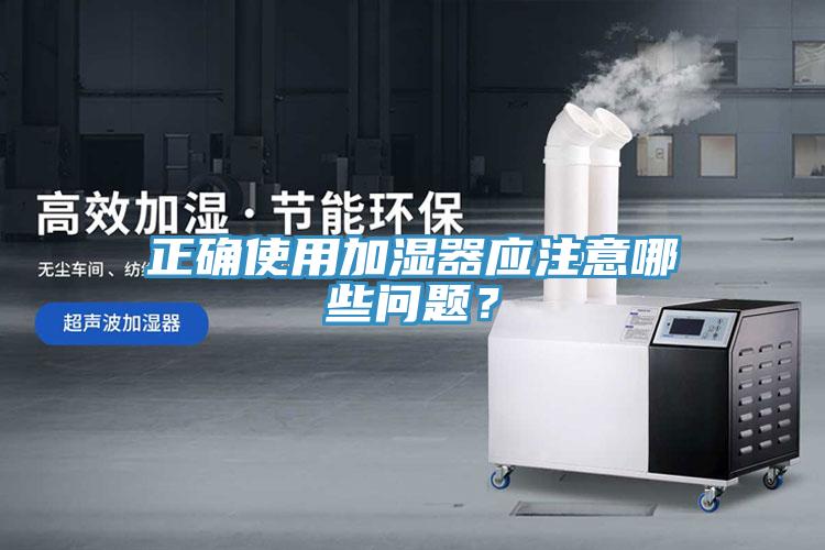 正確使用加濕器應注意哪些問(wèn)題？