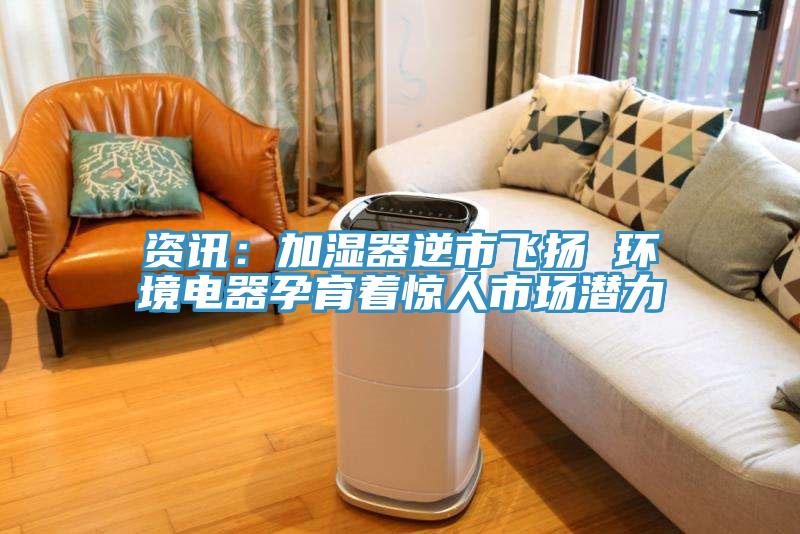 資訊：加濕器逆市飛揚 環(huán)境電器孕育著(zhù)驚人市場(chǎng)潛力