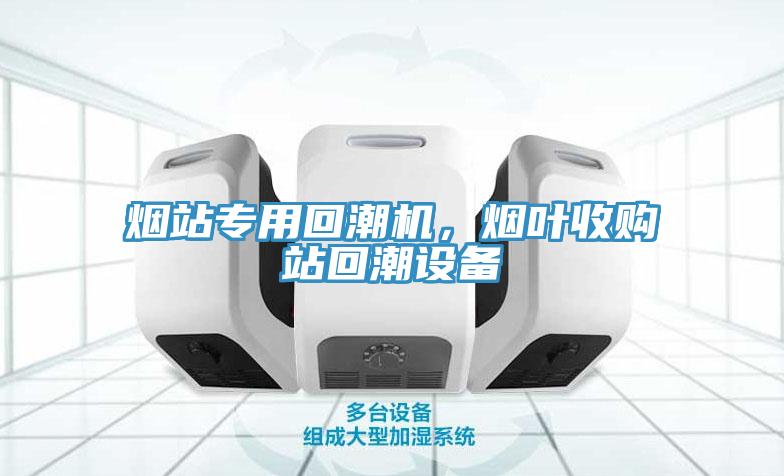 煙站專(zhuān)用回潮機，煙葉收購站回潮設備