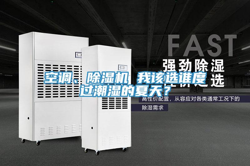 空調、除濕機 我該選誰(shuí)度過(guò)潮濕的夏天？