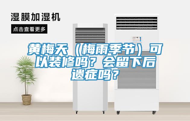 黃梅天（梅雨季節）可以裝修嗎？會(huì )留下后遺癥嗎？
