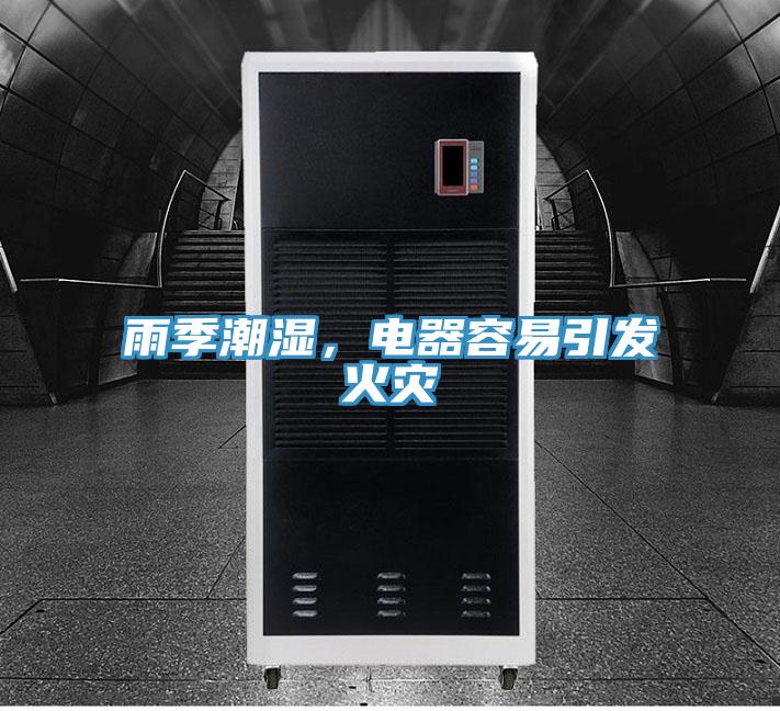 雨季潮濕，電器容易引發(fā)火災