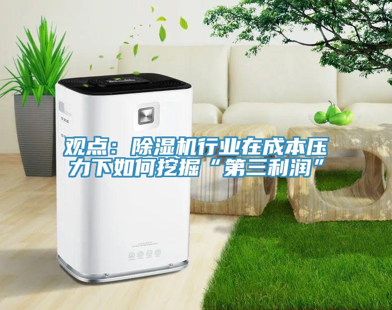 觀(guān)點(diǎn)：除濕機行業(yè)在成本壓力下如何挖掘“第三利潤”