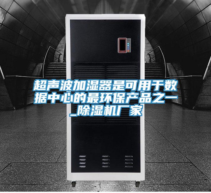 超聲波加濕器是可用于數據中心的最環(huán)保產(chǎn)品之一_除濕機廠(chǎng)家