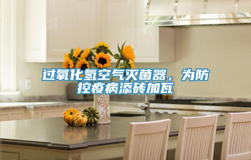 過(guò)氧化氫空氣滅菌器，為防控疫病添磚加瓦